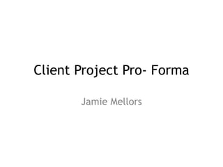 Client Project Pro- Forma
Jamie Mellors
 