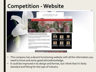 Competition - Website
• This company has a decent functioning website with all the information you
need to know and some good advice/knowledge.
• It could be improved in its design and format, but I think that it’s fairly
standard and fitting for the type of industry.
 
