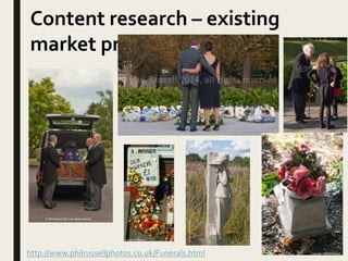 Content research – existing
market products
http://www.philrussellphotos.co.uk/Funerals.html
 
