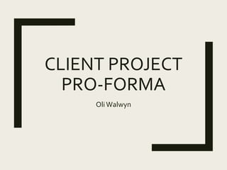 CLIENT PROJECT
PRO-FORMA
OliWalwyn
 