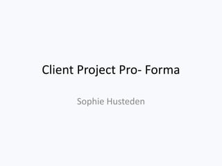 Client Project Pro- Forma
Sophie Husteden
 