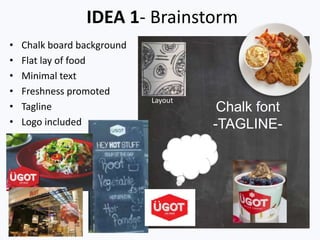 IDEA 1- Brainstorm
• Chalk board background
• Flat lay of food
• Minimal text
• Freshness promoted
• Tagline
• Logo included
Chalk font
-TAGLINE-
Layout
 