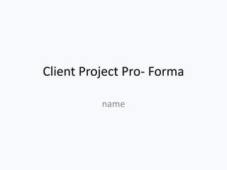 Client Project Pro- Forma
name
 
