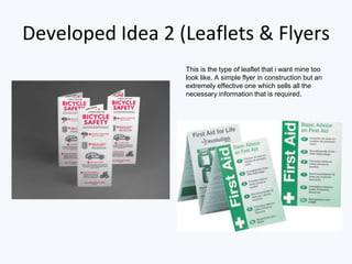 Developed Idea 2 (Leaflets & Flyers
This is the type of leaflet that i want mine too
look like. A simple flyer in construction but an
extremely effective one which sells all the
necessary information that is required.
 
