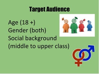 Target Audience
Age (18 +)
Gender (both)
Social background
(middle to upper class)
 