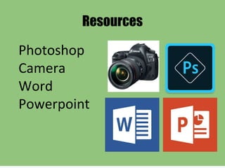 Resources
Photoshop
Camera
Word
Powerpoint
 