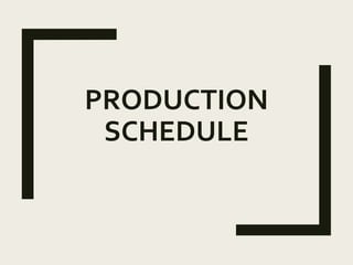 PRODUCTION
SCHEDULE
 