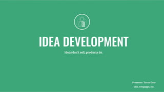 IDEA DEVELOPMENT
Ideas don’t sell, products do.
Presenter: Tarun Gaur 
CEO, tringapps, Inc.
 