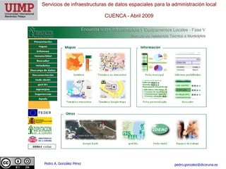 Servicios de infraestructuras de datos espaciales para la administración local

                            CUENCA ​- Abril 2009




 Pedro A. González Pérez                                   pedro.gonzalez@dicoruna.es
 