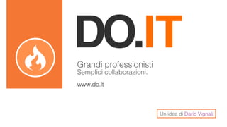 Grandi professionisti!
Semplici collaborazioni.!
!

www.do.it!

Un idea di Dario Vignali!

 
