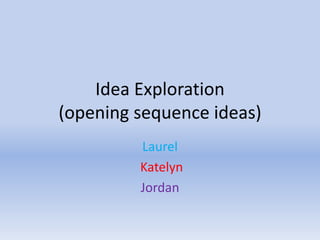 Idea Exploration
(opening sequence ideas)
Laurel
Katelyn
Jordan
 