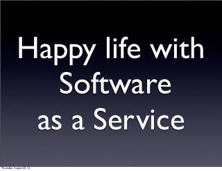 Happy life with
Software
as a Service
Thursday, August 29, 13
 