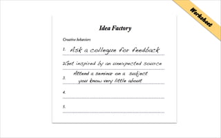Ask a collegue for feedback
Worksheet
Get inspired by an unexpected source
Attend a seminar on a subject
you know very little about
 