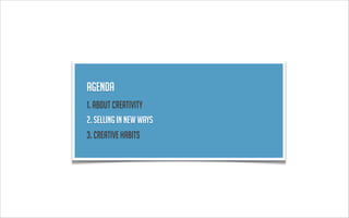 Agenda
1. About creativity
2. sellING in new ways
3. creative habits
 