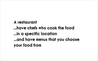 A restaurant
...have chefs who cook the food
...in a specific location
...and have menus that you choose
your food from
 