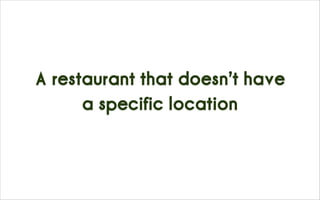 A restaurant that doesn’t have
a specific location
 
