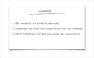 1. Our memories are sorted in networks
2. Sometimes our brain can create barriers for our creativity
3. Strict limitations will help you create new associations
SUMMARY
 