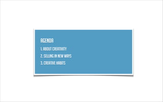 Agenda
1. About creativity
2. sellING in new ways
3. creative habits
 