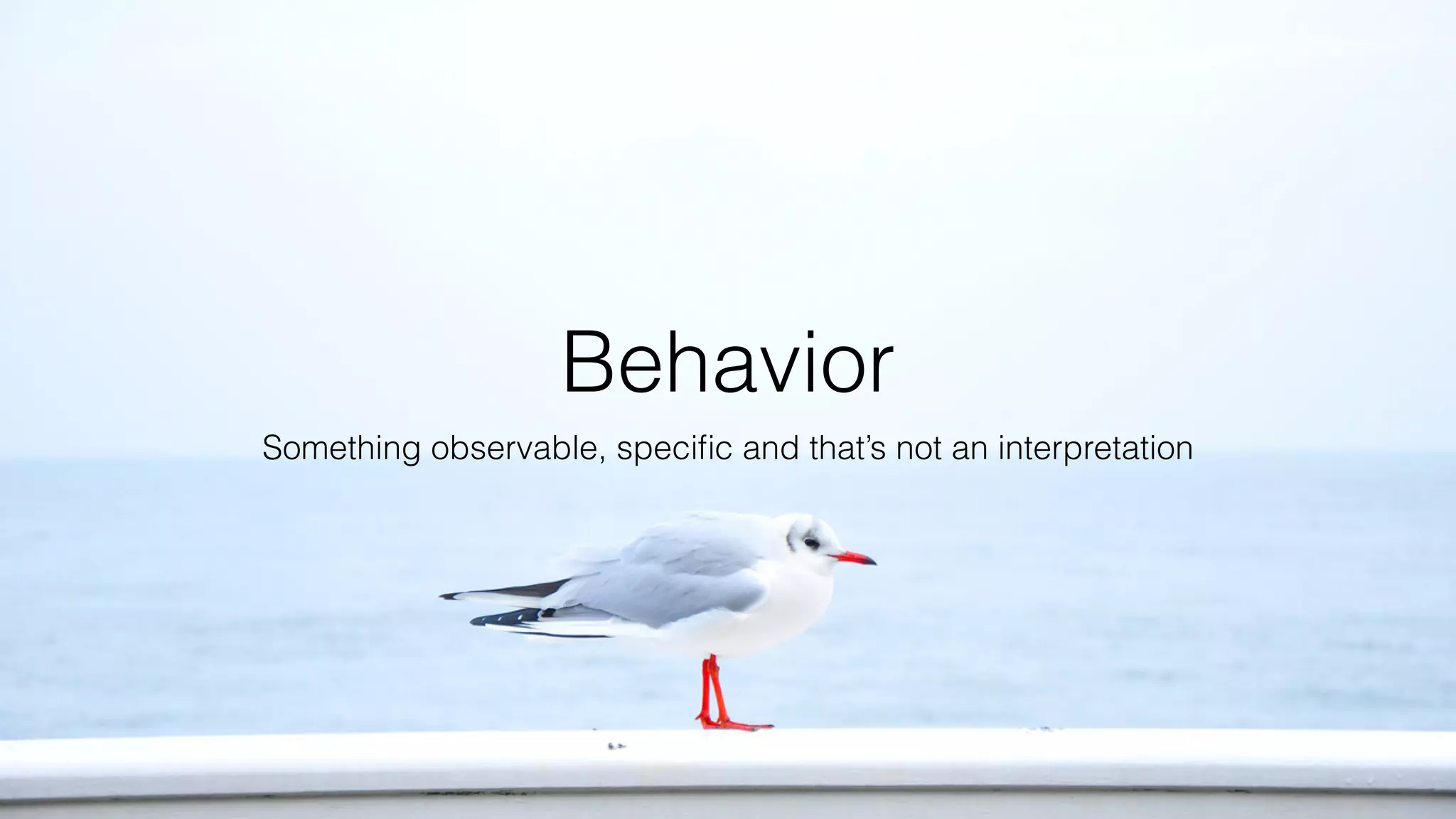 Behavior
Something observable, speciﬁc and that’s not an interpretation
 