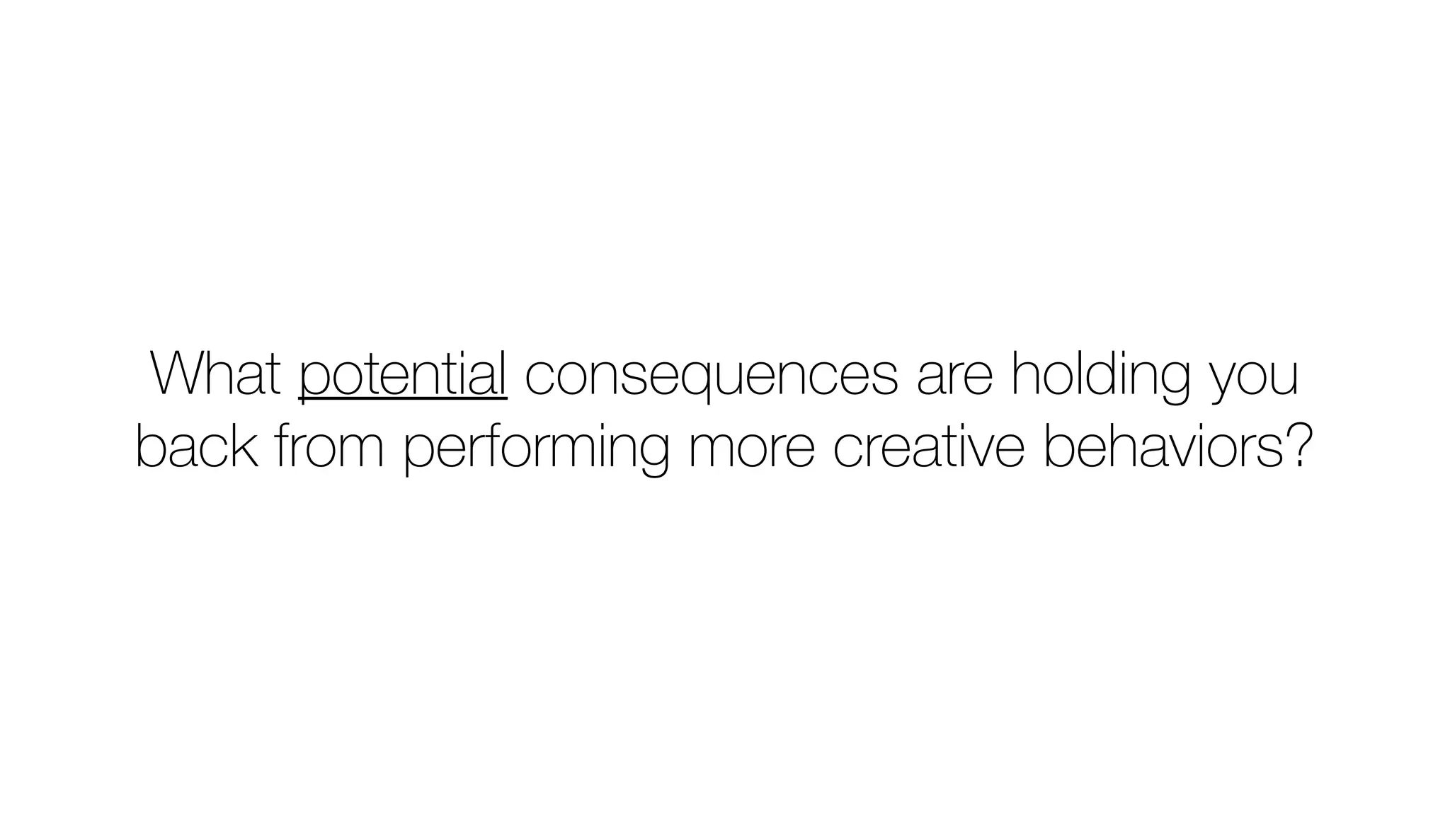 What potential consequences are holding you
back from performing more creative behaviors?
 