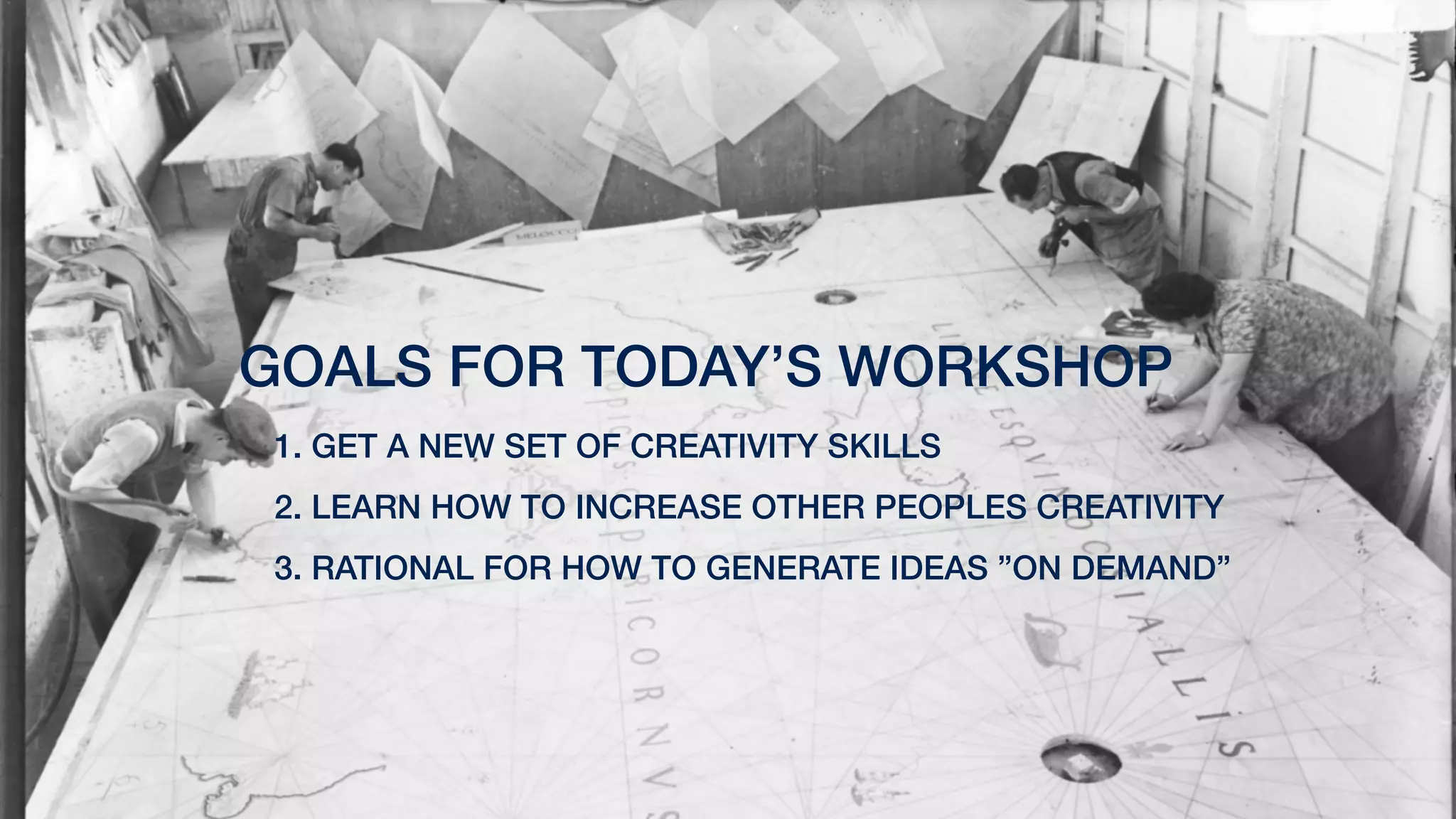 1. GET A NEW SET OF CREATIVITY SKILLS
2. LEARN HOW TO INCREASE OTHER PEOPLES CREATIVITY
3. RATIONAL FOR HOW TO GENERATE IDEAS ”ON DEMAND”
GOALS FOR TODAY’S WORKSHOP
 