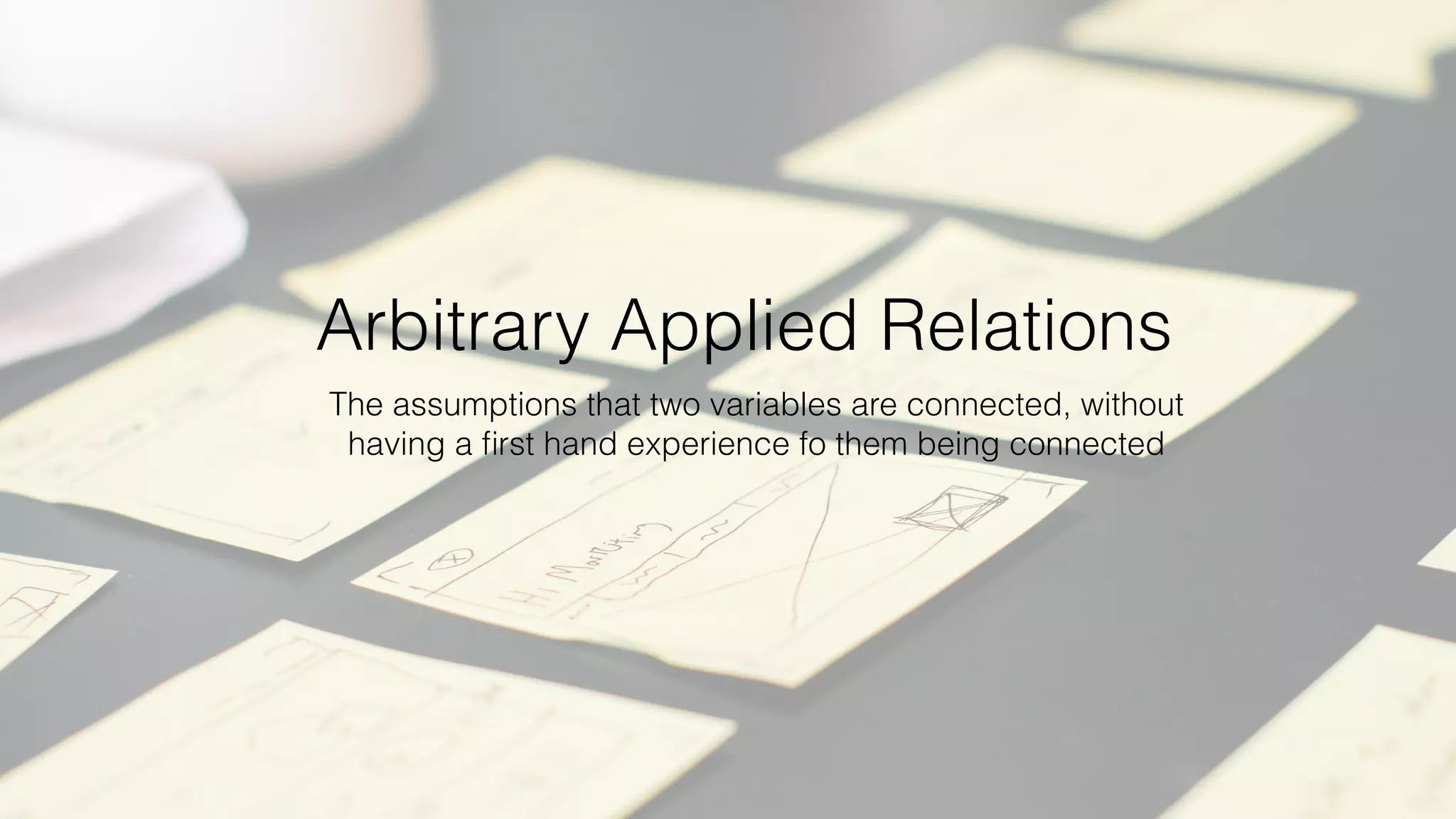 Arbitrary Applied Relations
The assumptions that two variables are connected, without
having a ﬁrst hand experience fo them being connected
 