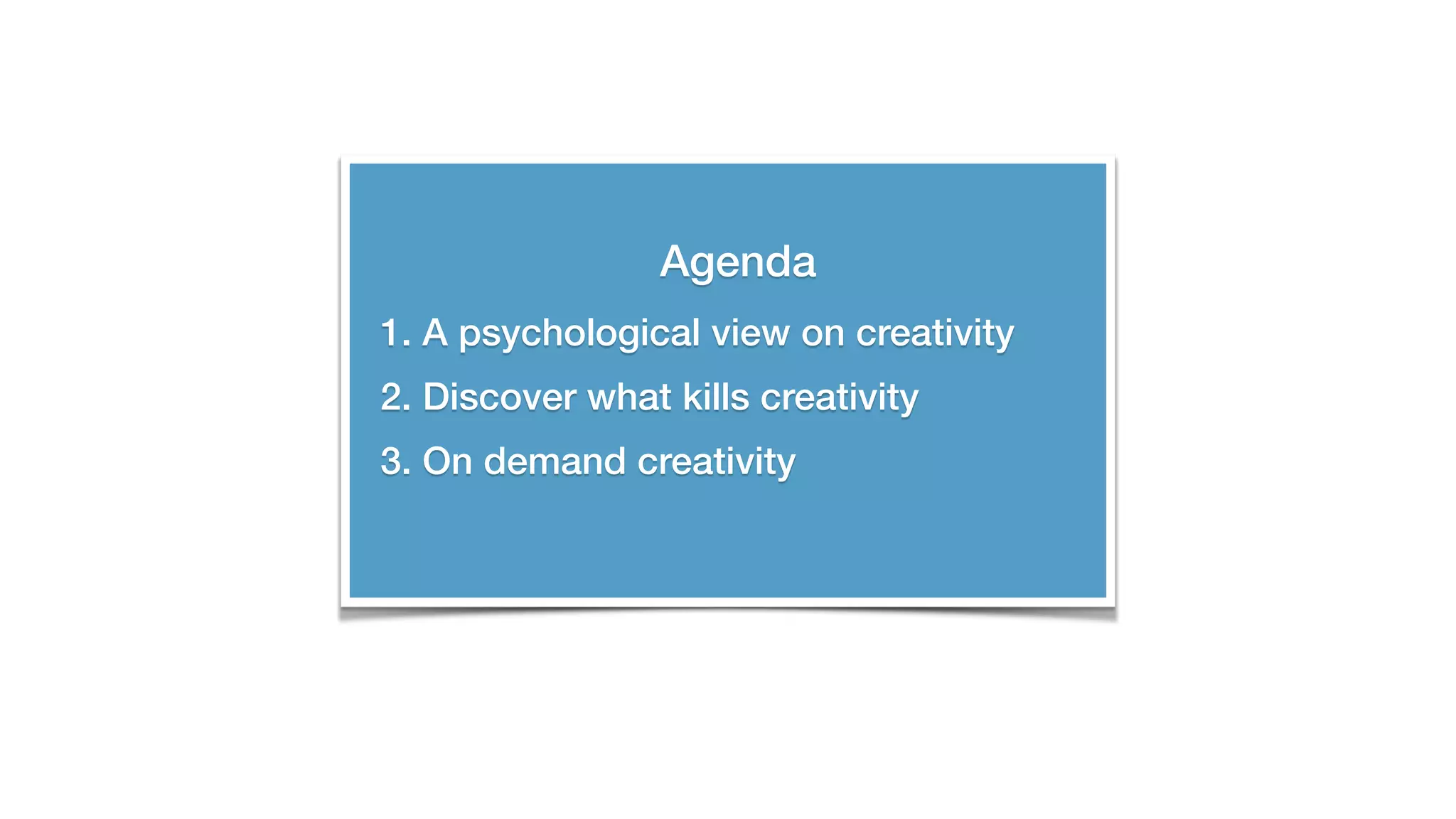 Agenda
1. A psychological view on creativity
2. Discover what kills creativity
3. On demand creativity
 