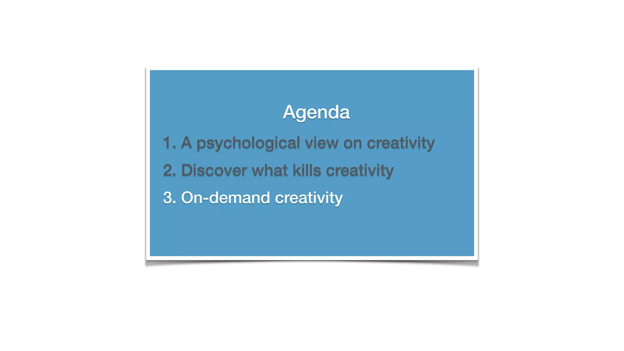 Agenda
1. A psychological view on creativity
2. Discover what kills creativity
3. On-demand creativity
 