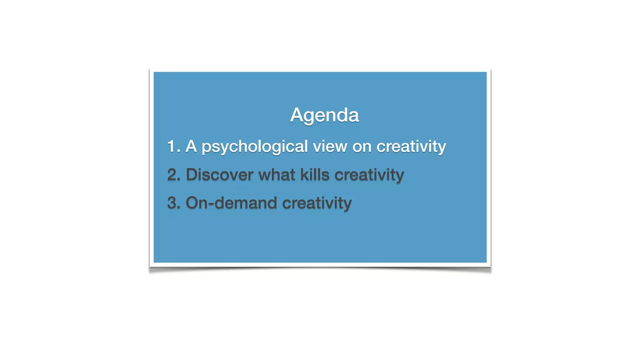 Agenda
1. A psychological view on creativity
2. Discover what kills creativity
3. On-demand creativity
 