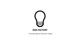 IDEA	
  FACTORY
— How psychology can boost your creativity
 
