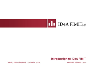 Introduction to IDeA FIMIT
Milan, Star Conference - 27 March 2013 Massimo Brunelli, CEO
 