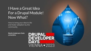 How to bring your idea to life
and foster adoption by the
community
I Have a Great Idea
For a Drupal Module!
Now What?
Martin Anderson-Clutz
@mandclu
 