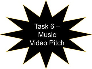 Task 6 –
Music
Video Pitch

 