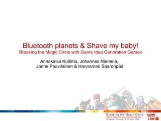 Bluetooth planets & Shave my baby! Breaking the Magic Circle with Game Idea Generation Games Annakaisa Kultima, Johannes N...