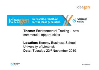 Theme: Environmental Trading – new
commercial opportunities

Location: Kemmy Business School
University of Limerick
Date: Tuesday 23rd November 2010



                                     © DOLMEN 2010
 