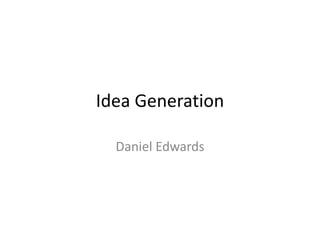 Idea Generation
Daniel Edwards
 