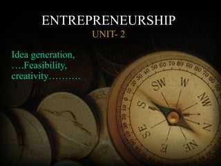 ENTREPRENEURSHIP
UNIT- 2
Idea generation,
….Feasibility,
creativity……….
 