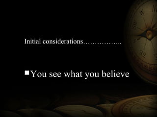 Initial considerations……………..
You see what you believeYou see what you believe
 