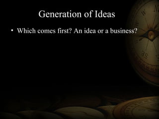 • Which comes first? An idea or a business?
Generation of Ideas
 
