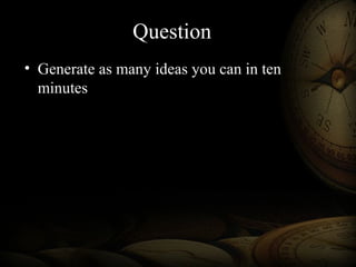 Question
• Generate as many ideas you can in ten
minutes
 