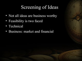 Screening of Ideas
• Not all ideas are business worthy
• Feasibility is two faced
• Technical
• Business: market and financial
 