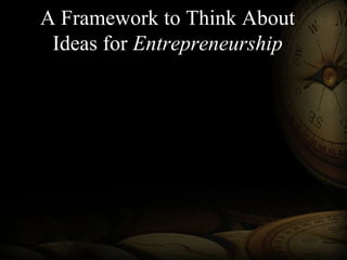 A Framework to Think About
Ideas for Entrepreneurship
 