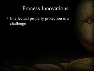 Process Innovations
• Intellectual property protection is a
challenge
 
