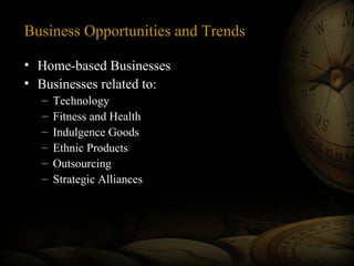 Business Opportunities and Trends
• Home-based Businesses
• Businesses related to:
– Technology
– Fitness and Health
– Indulgence Goods
– Ethnic Products
– Outsourcing
– Strategic Alliances
 