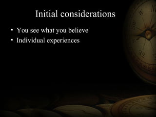 Initial considerations
• You see what you believe
• Individual experiences
 
