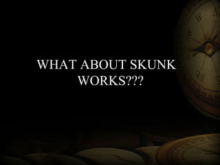 WHAT ABOUT SKUNK
WORKS???
 