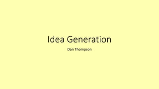 Idea Generation
Dan Thompson
 