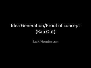 Idea Generation/Proof of concept
(Rap Out)
Jack Henderson
 