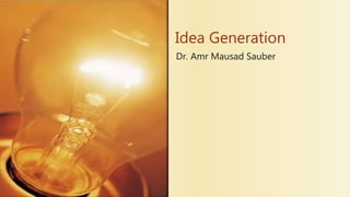 Idea Generation
Dr. Amr Mausad Sauber
 