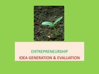 ENTREPRENEURSHIP
IDEA GENERATION & EVALUATION
 